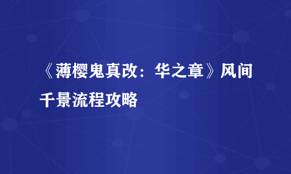 《薄樱鬼真改：华之章》风间千景流程攻略