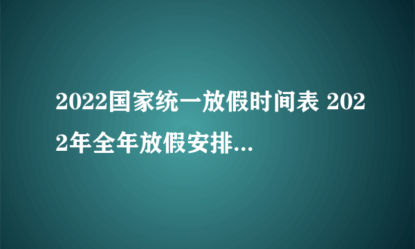 2022国家统一放假时间表 2022年全年放假安排（调休版）