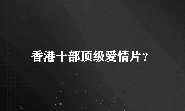 香港十部顶级爱情片？