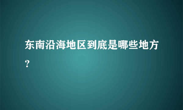 东南沿海地区到底是哪些地方？