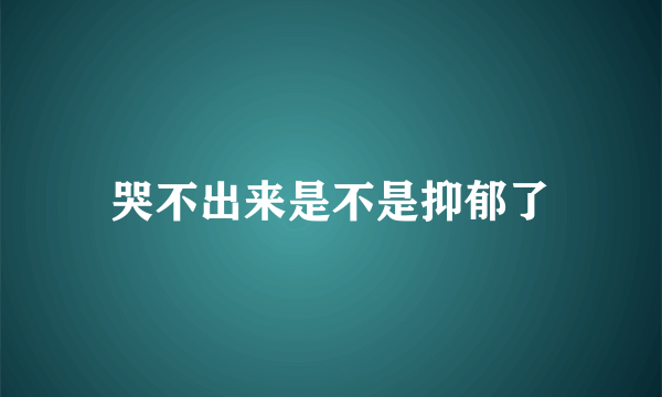 哭不出来是不是抑郁了