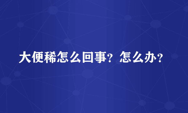 大便稀怎么回事？怎么办？