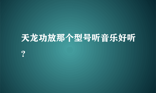 天龙功放那个型号听音乐好听？