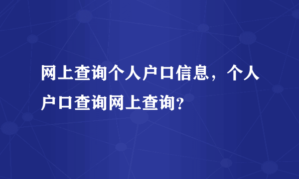 网上查询个人户口信息，个人户口查询网上查询？