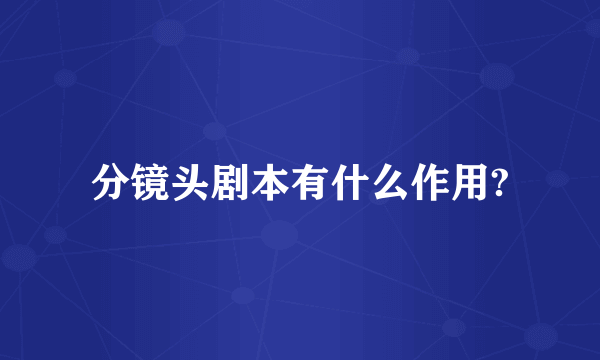 分镜头剧本有什么作用?