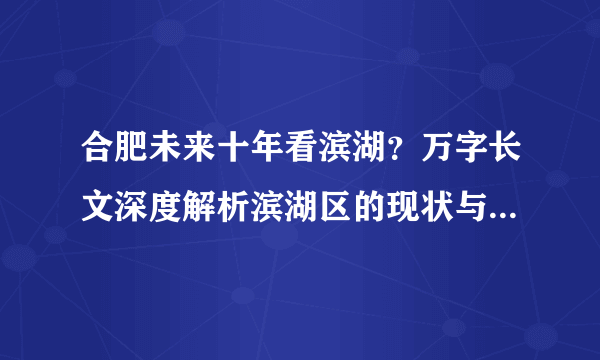 合肥未来十年看滨湖？万字长文深度解析滨湖区的现状与未来（上）