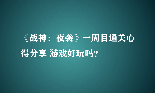 《战神：夜袭》一周目通关心得分享 游戏好玩吗？