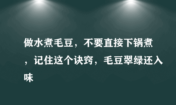 做水煮毛豆，不要直接下锅煮，记住这个诀窍，毛豆翠绿还入味