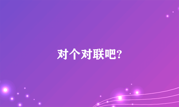 对个对联吧?