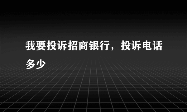 我要投诉招商银行，投诉电话多少