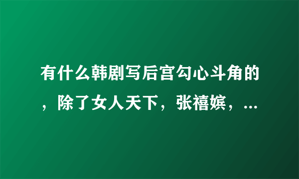 有什么韩剧写后宫勾心斗角的，除了女人天下，张禧嫔，王和我，明成皇后以外