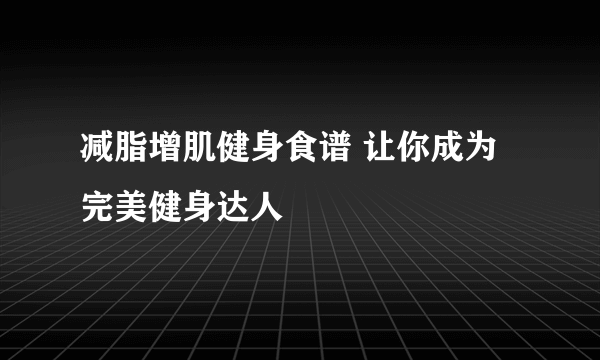 减脂增肌健身食谱 让你成为完美健身达人