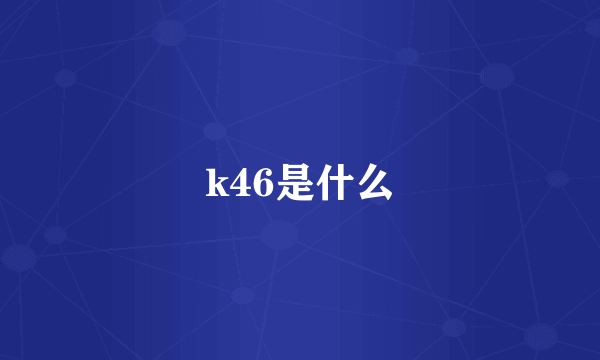 k46是什么