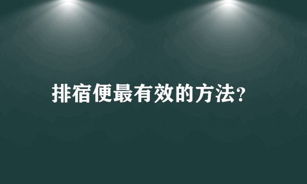 排宿便最有效的方法？