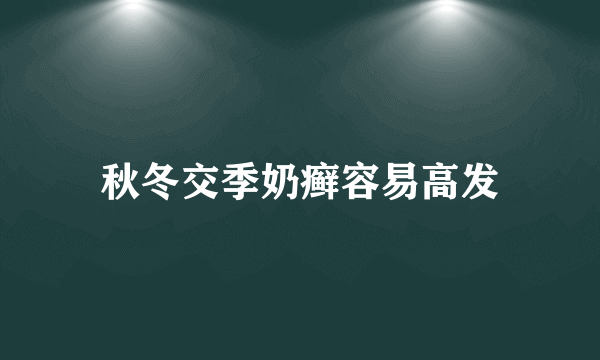 秋冬交季奶癣容易高发