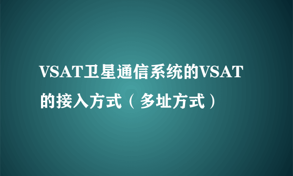 VSAT卫星通信系统的VSAT的接入方式（多址方式）