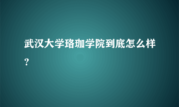 武汉大学珞珈学院到底怎么样？