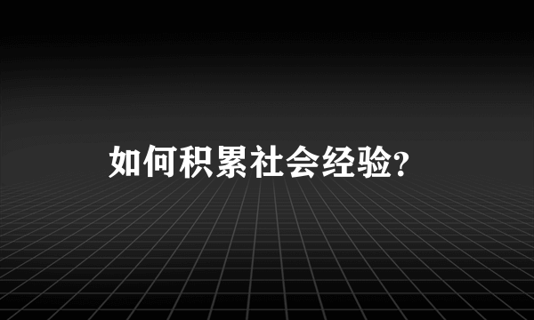 如何积累社会经验？