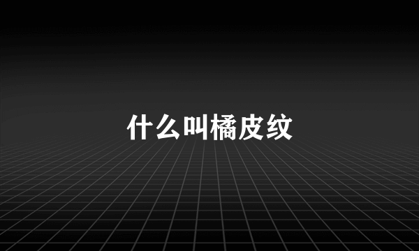 什么叫橘皮纹