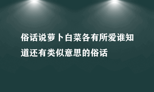 俗话说萝卜白菜各有所爱谁知道还有类似意思的俗话