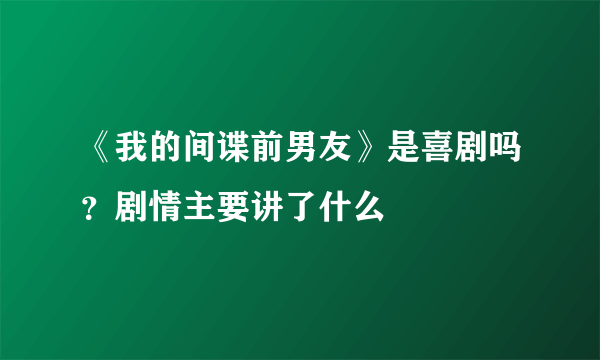 《我的间谍前男友》是喜剧吗？剧情主要讲了什么