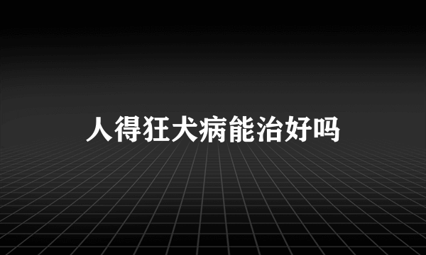 人得狂犬病能治好吗