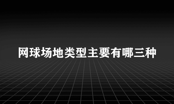 网球场地类型主要有哪三种