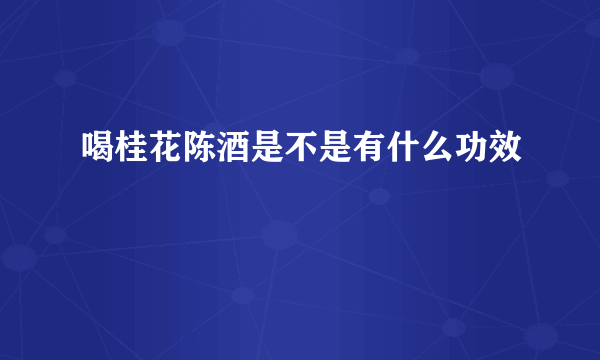 喝桂花陈酒是不是有什么功效