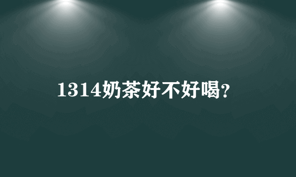 1314奶茶好不好喝？