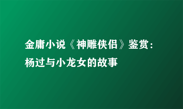 金庸小说《神雕侠侣》鉴赏：杨过与小龙女的故事