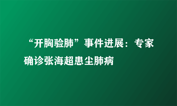 “开胸验肺”事件进展：专家确诊张海超患尘肺病