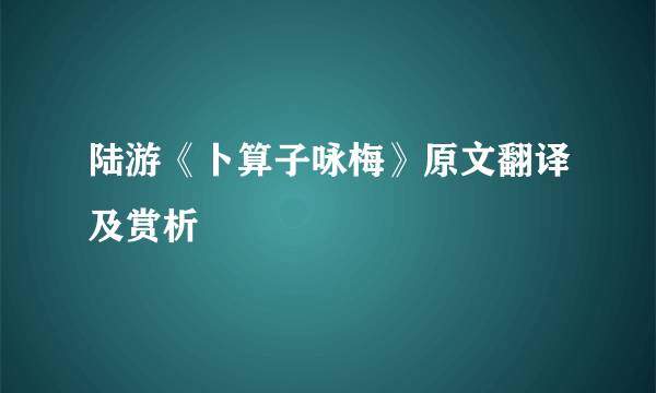 陆游《卜算子咏梅》原文翻译及赏析