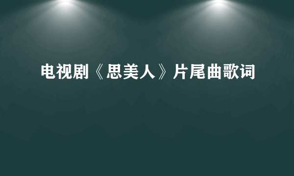 电视剧《思美人》片尾曲歌词