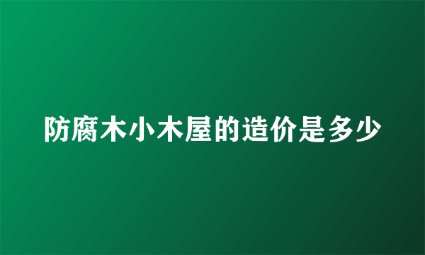 防腐木小木屋的造价是多少