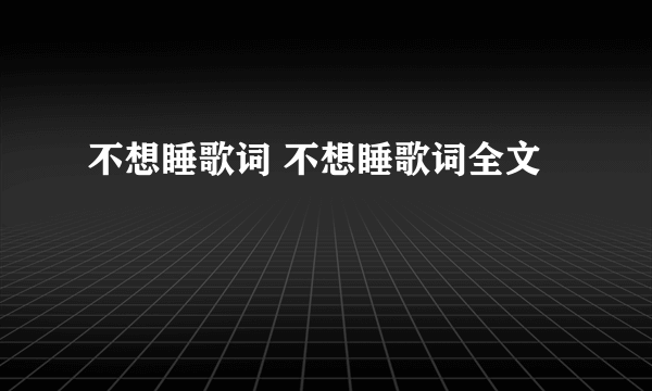 不想睡歌词 不想睡歌词全文