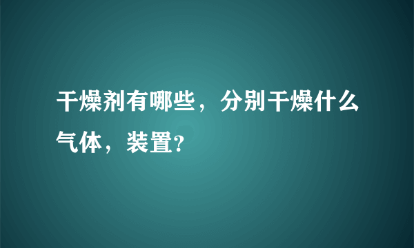 干燥剂有哪些，分别干燥什么气体，装置？