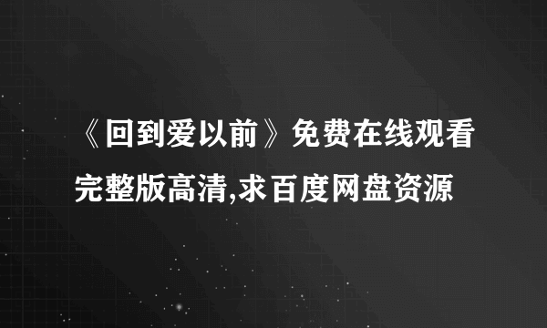 《回到爱以前》免费在线观看完整版高清,求百度网盘资源