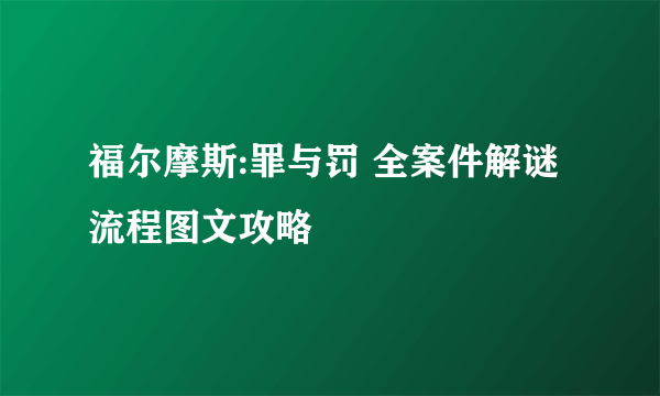 福尔摩斯:罪与罚 全案件解谜流程图文攻略