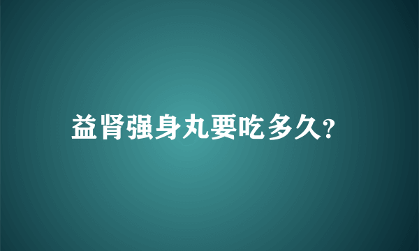 益肾强身丸要吃多久？