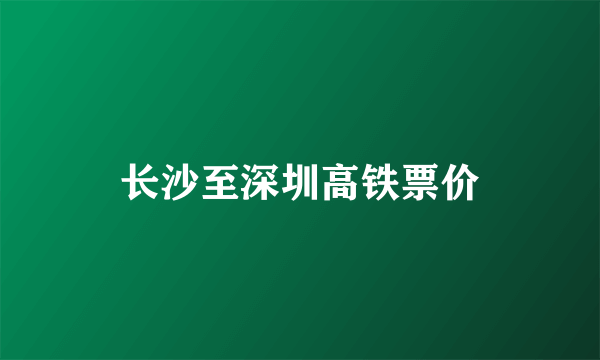 长沙至深圳高铁票价