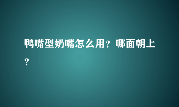 鸭嘴型奶嘴怎么用？哪面朝上？