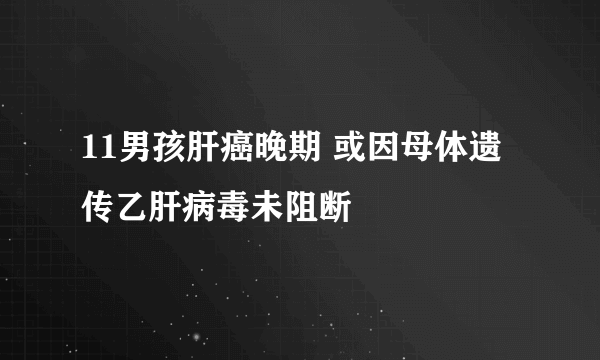 11男孩肝癌晚期 或因母体遗传乙肝病毒未阻断