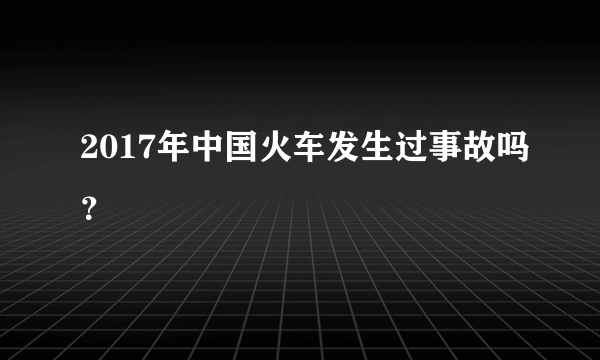 2017年中国火车发生过事故吗？