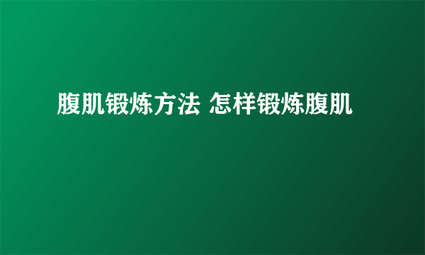 腹肌锻炼方法 怎样锻炼腹肌