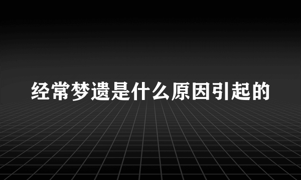 经常梦遗是什么原因引起的