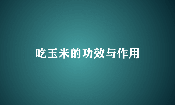 吃玉米的功效与作用