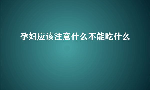 孕妇应该注意什么不能吃什么