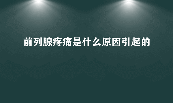 前列腺疼痛是什么原因引起的