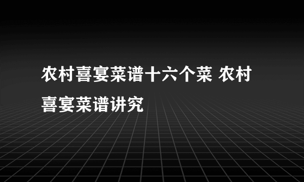 农村喜宴菜谱十六个菜 农村喜宴菜谱讲究