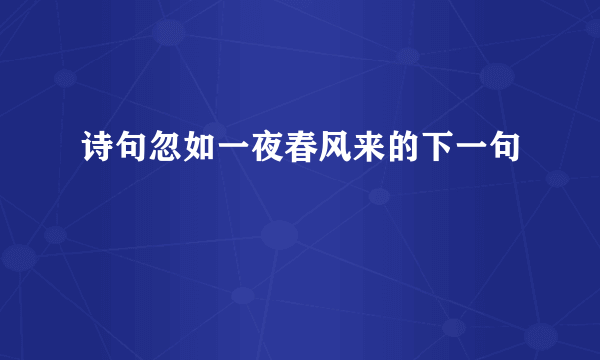 诗句忽如一夜春风来的下一句